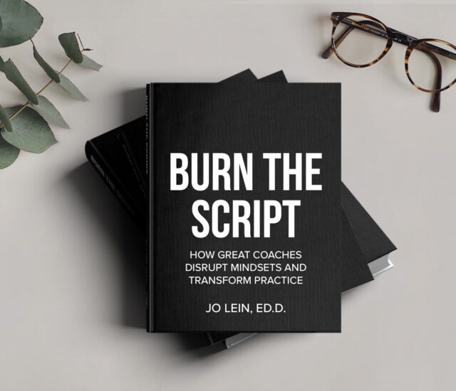 BURN THE SCRIPT: How Great Coaches Disrupt Mindsets and Transform Practice